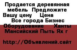 Продается деревянная мебель. Предложите Вашу цену! › Цена ­ 150 000 - Все города Бизнес » Оборудование   . Ханты-Мансийский,Пыть-Ях г.